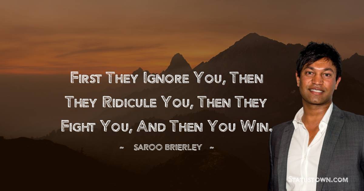 First they ignore you, then they ridicule you, then they fight you, and ...