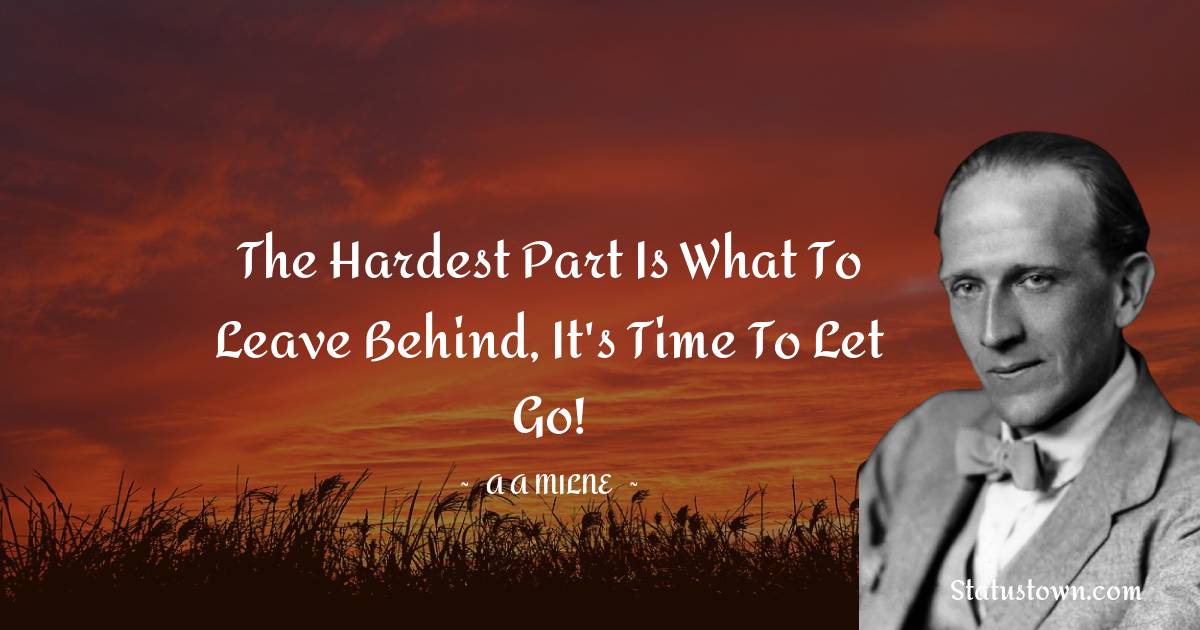 A. A. Milne Quotes - The hardest part is what to leave behind, It's time to let go!