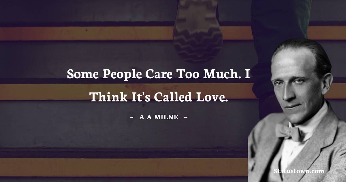 A. A. Milne Quotes - Some people care too much. I think it's called love.