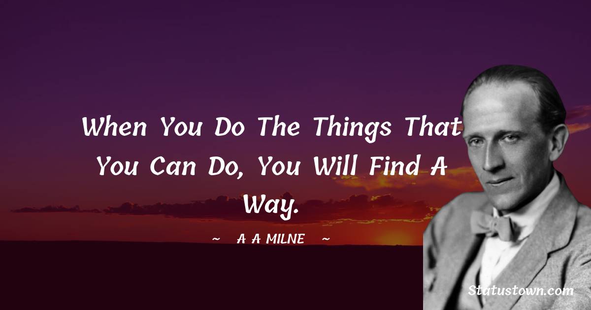 A. A. Milne Quotes - When you do the things that you can do, you will find a way.