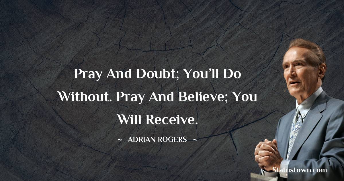 Adrian Rogers Quotes - Pray and doubt; you’ll do without. Pray and believe; you will receive.