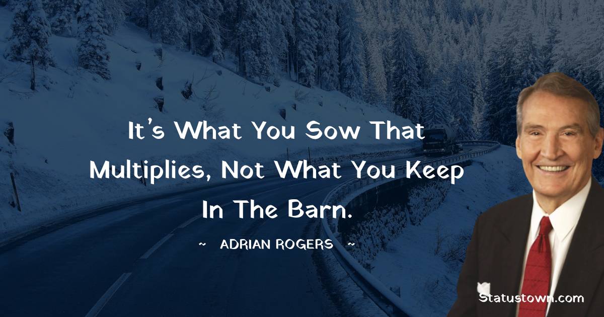 Adrian Rogers Quotes - It’s what you sow that multiplies, not what you keep in the barn.
