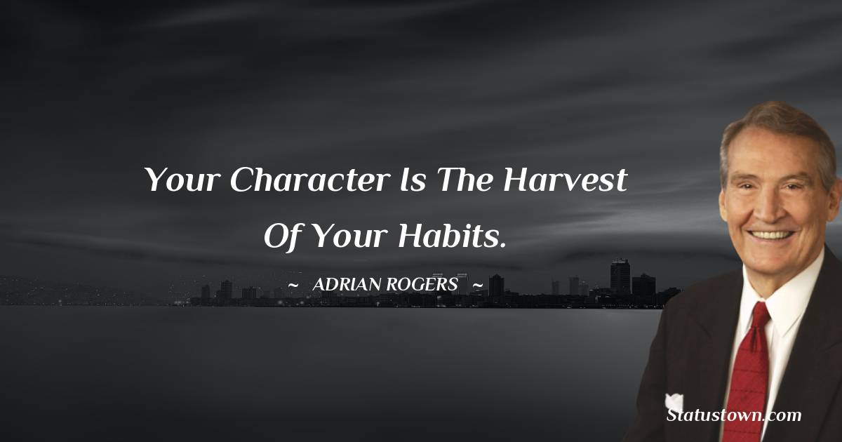 Adrian Rogers Quotes - Your character is the harvest of your habits.