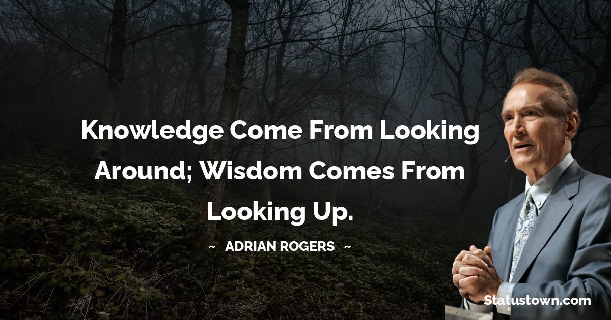 Adrian Rogers Quotes - Knowledge come from looking around; wisdom comes from looking up.