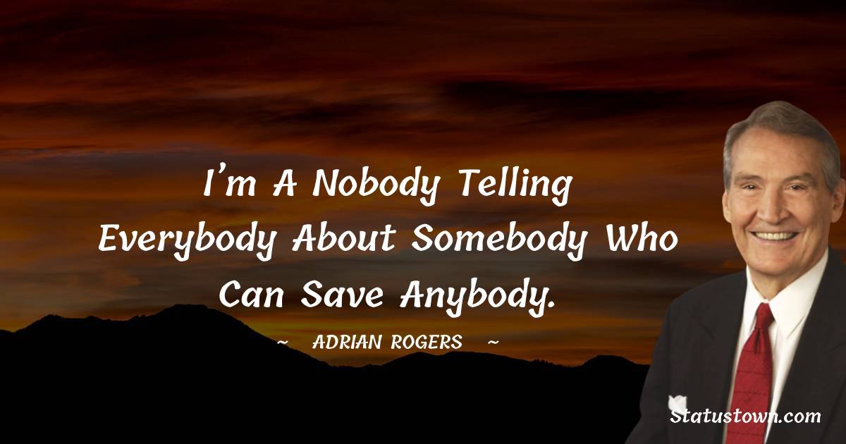 Adrian Rogers Quotes - I’m a nobody telling everybody about Somebody who can save anybody.