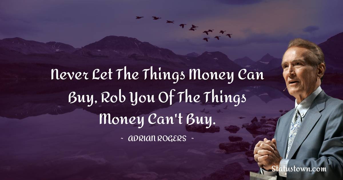 Adrian Rogers Quotes - Never let the things money can buy, rob you of the things money can't buy.