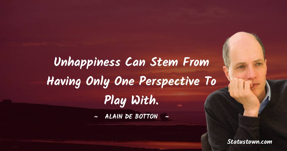 Alain de Botton Quotes - Unhappiness can stem from having only one perspective to play with.