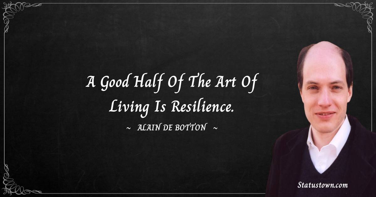 Alain de Botton Quotes - A good half of the art of living is resilience.