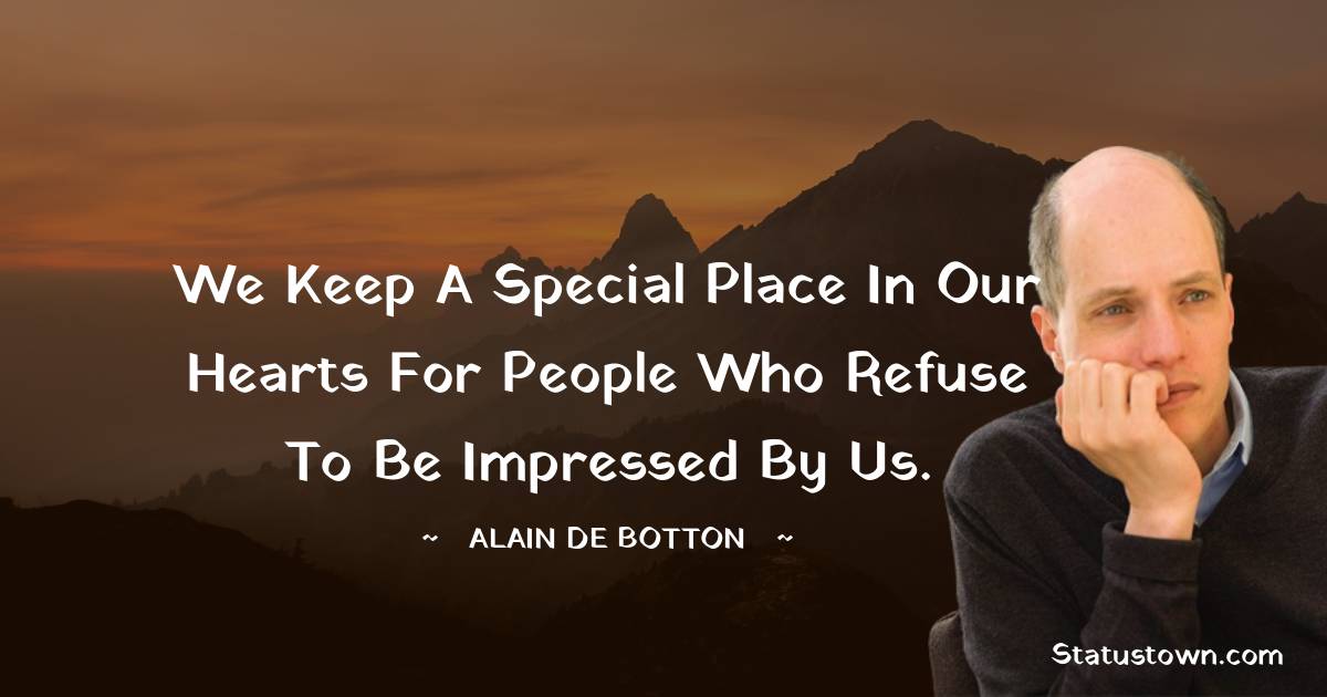 Alain de Botton Quotes - We keep a special place in our hearts for people who refuse to be impressed by us.