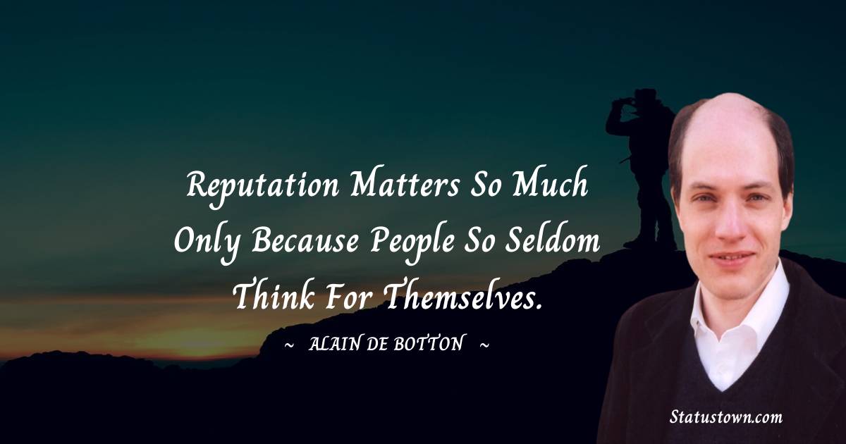 Alain de Botton Quotes - Reputation matters so much only because people so seldom think for themselves.