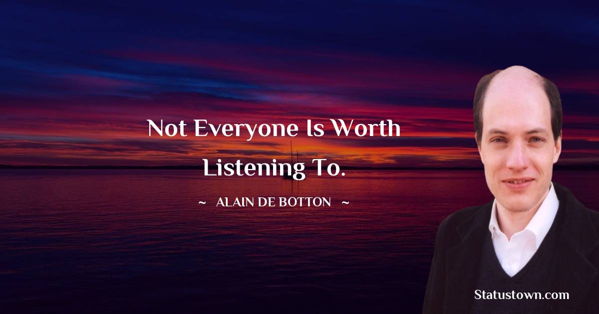 Alain de Botton Quotes - Not everyone is worth listening to.