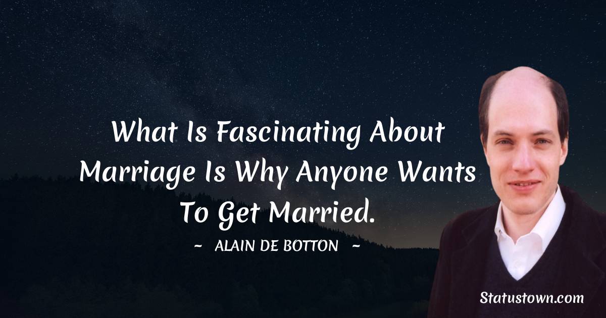 Alain de Botton Quotes - What is fascinating about marriage is why anyone wants to get married.
