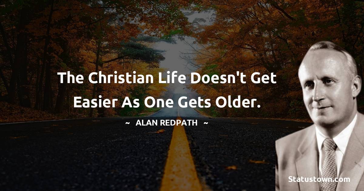Alan Redpath Quotes - The Christian life doesn't get easier as one gets older.