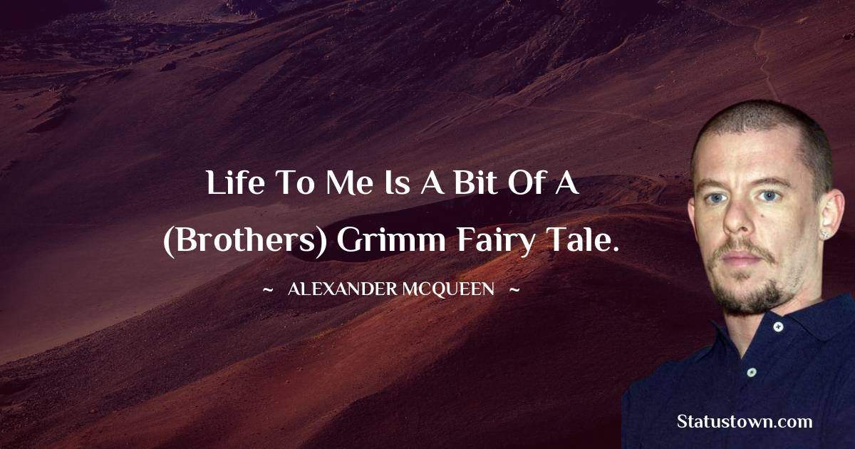 Life to me is a bit of a (Brothers) Grimm fairy tale.