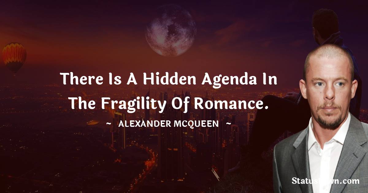 Alexander McQueen Quotes - There is a hidden agenda in the fragility of romance.
