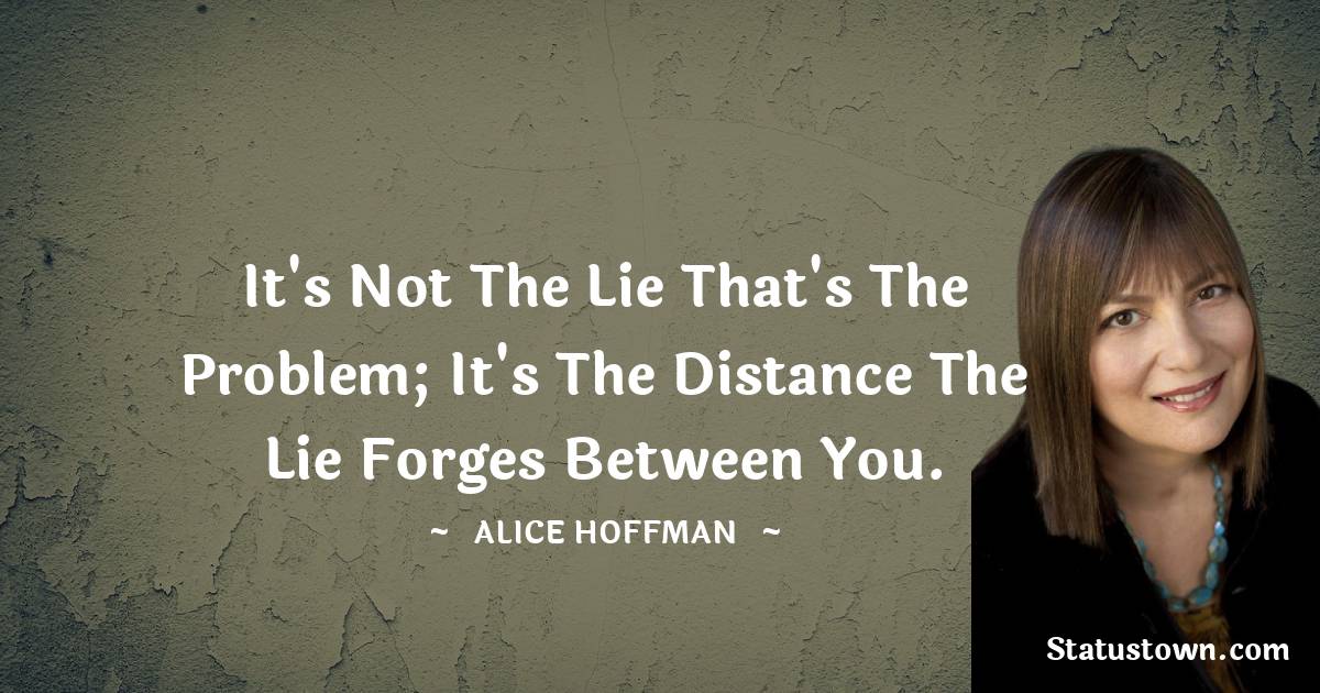 Alice Hoffman Quotes - It's not the lie that's the problem; it's the distance the lie forges between you.
