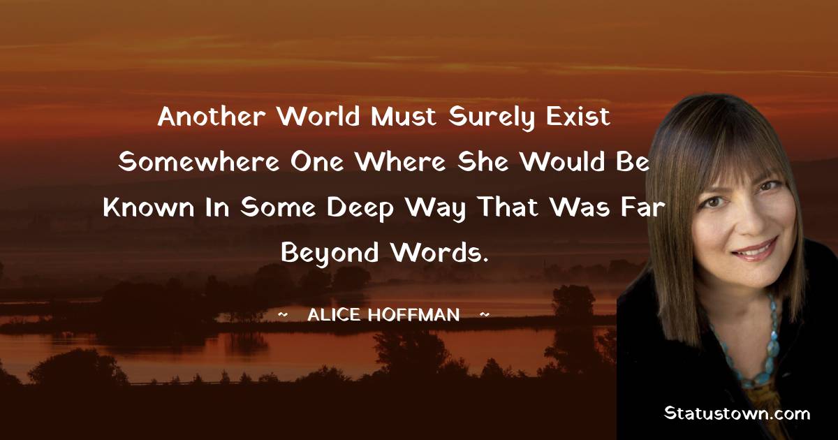 Another world must surely exist somewhere one where she would be known in some deep way that was far beyond words.