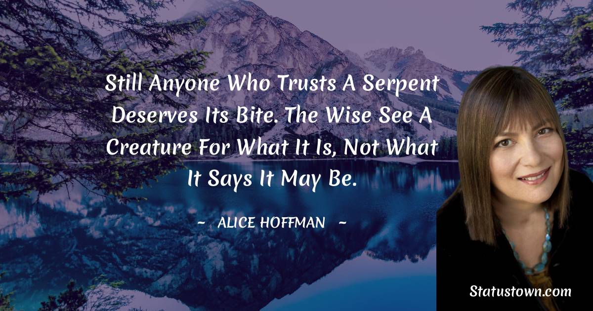 Alice Hoffman Quotes - Still anyone who trusts a serpent deserves its bite. The wise see a creature for what it is, not what it says it may be.