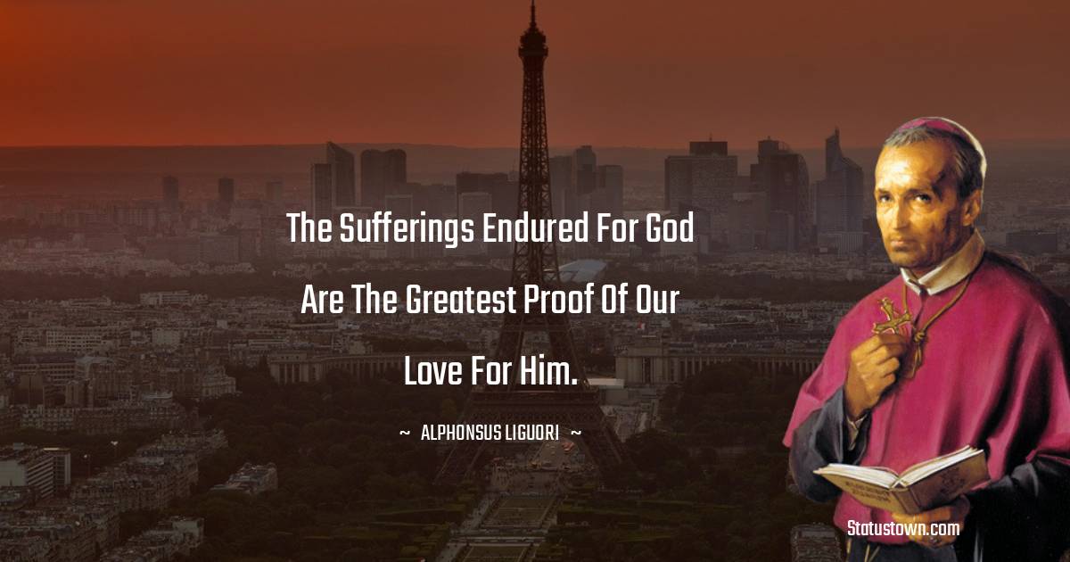 Alphonsus Liguori Quotes - The sufferings endured for God are the greatest proof of our love for Him.