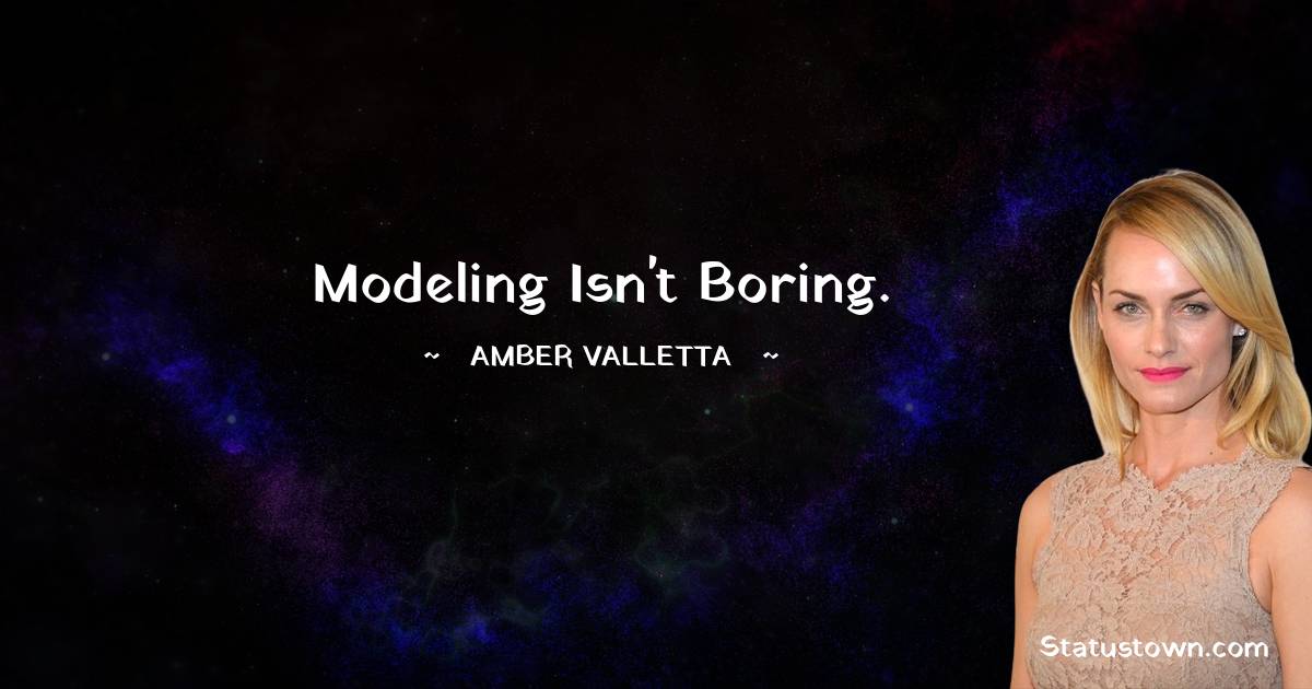 Modeling isn't boring. - Amber Valletta quotes