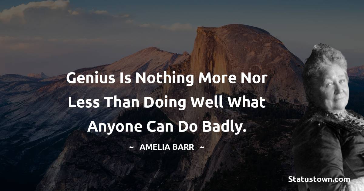 Amelia Barr Quotes - Genius is nothing more nor less than doing well what anyone can do badly.