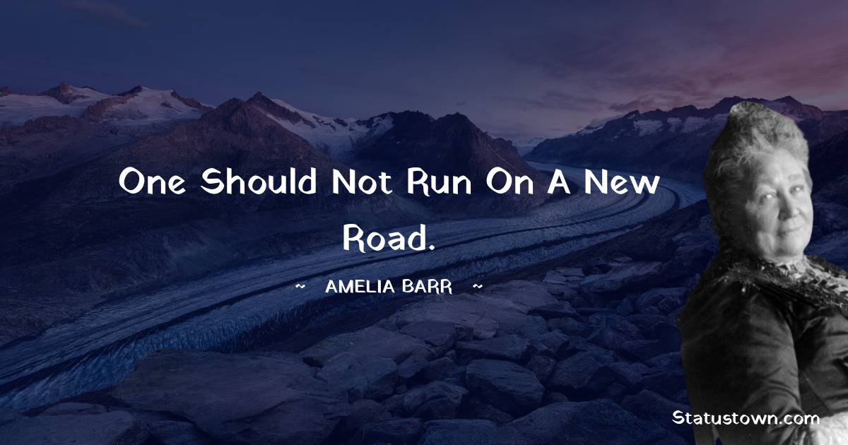 Amelia Barr Quotes - One should not run on a new road.