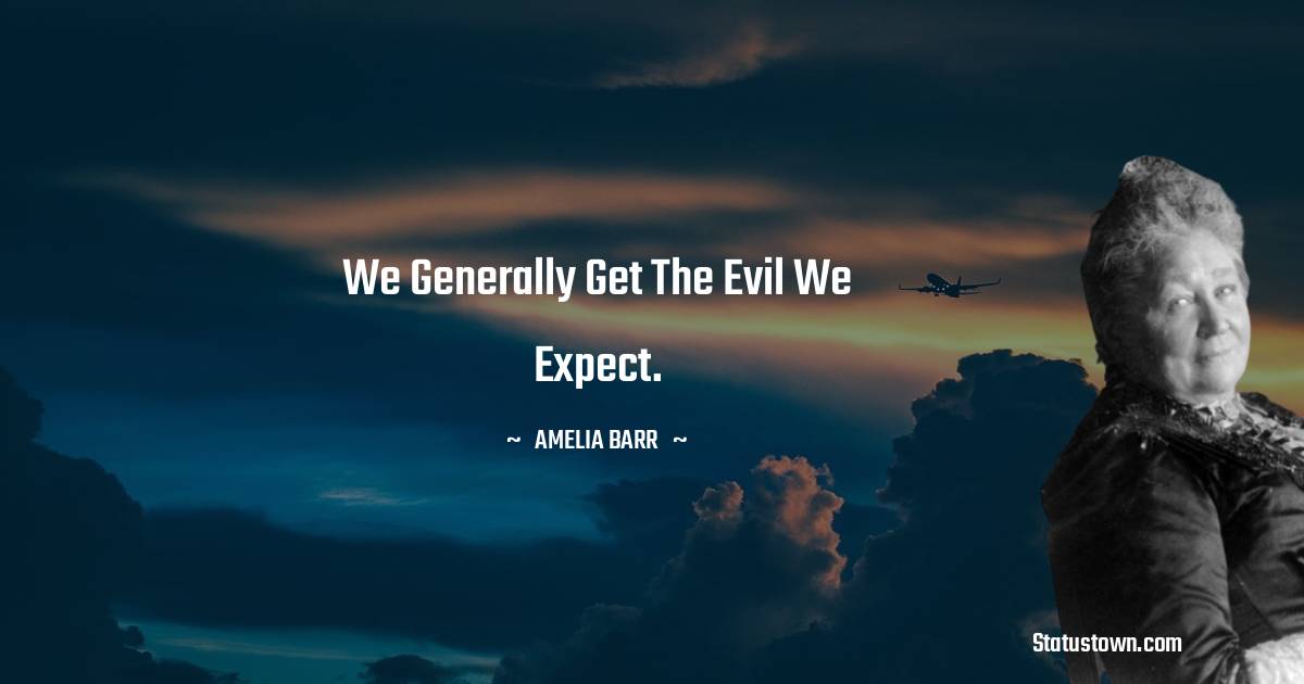 We generally get the evil we expect.