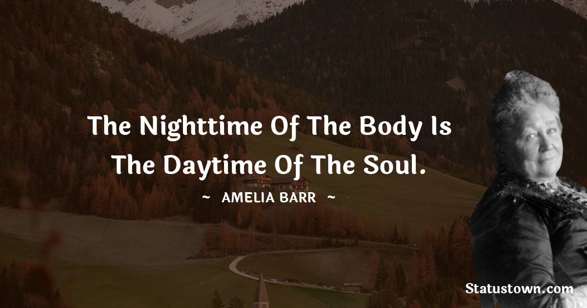 Amelia Barr Quotes - the nighttime of the body is the daytime of the soul.