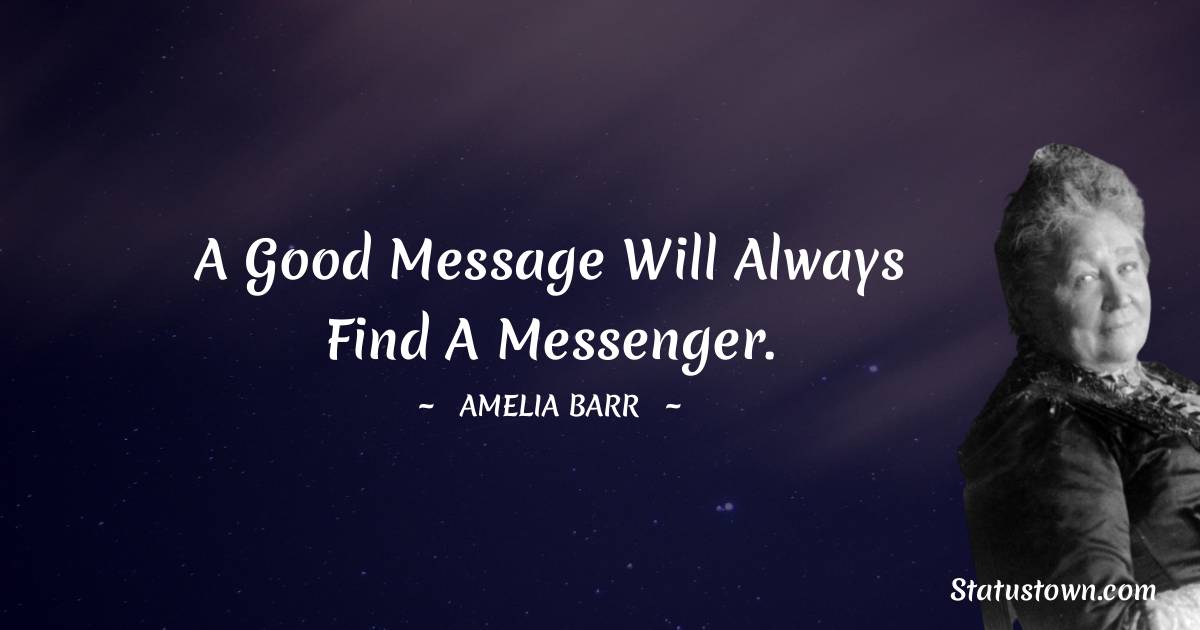 Amelia Barr Quotes - A good message will always find a messenger.