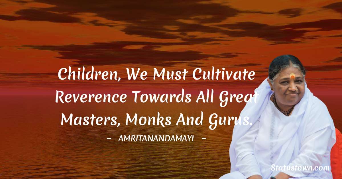 Children, we must cultivate reverence towards all great masters, monks and gurus. - Amritanandamayi  quotes