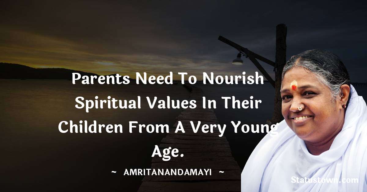 Amritanandamayi  Quotes - Parents need to nourish spiritual values in their children from a very young age.