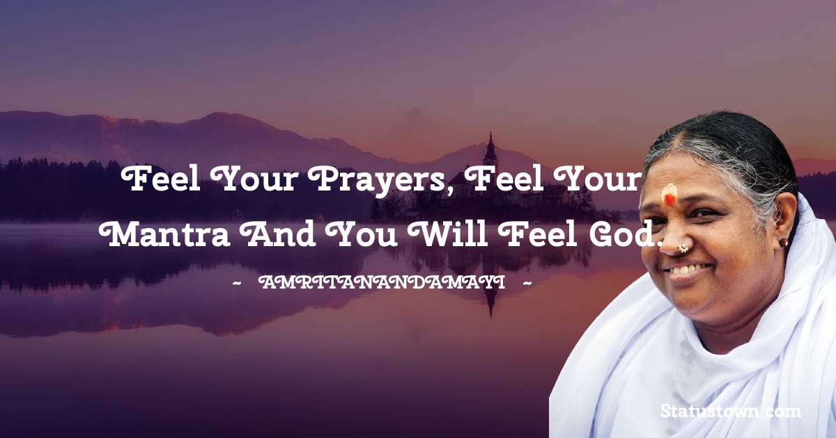 Feel your prayers, feel your mantra and you will feel God. - Amritanandamayi  quotes