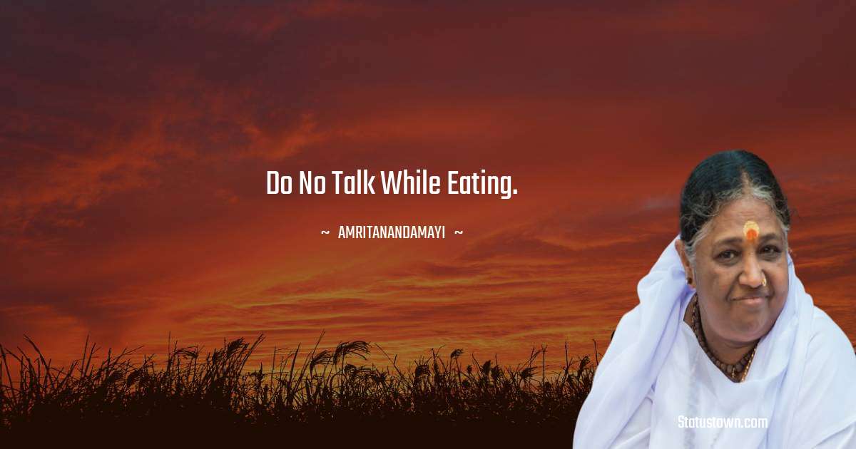 Amritanandamayi  Quotes - Do no talk while eating.