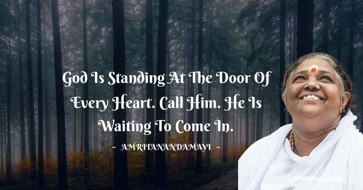 God is standing at the door of every heart. Call Him. He is waiting to come in. - Amritanandamayi  quotes