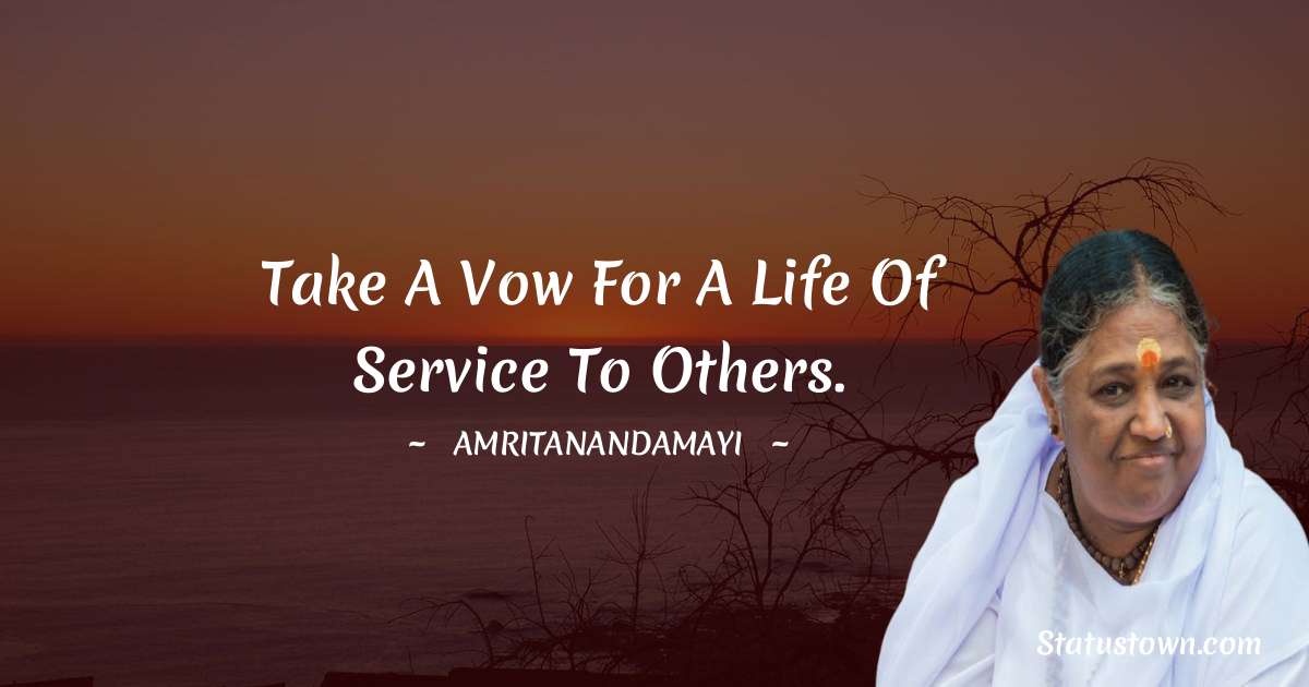 Amritanandamayi  Quotes - Take a vow for a life of service to others.