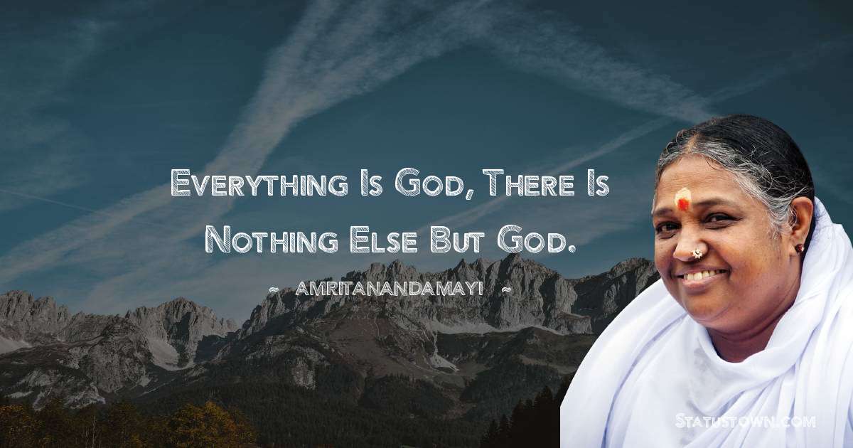 Everything is God, there is nothing else but God. - Amritanandamayi  quotes
