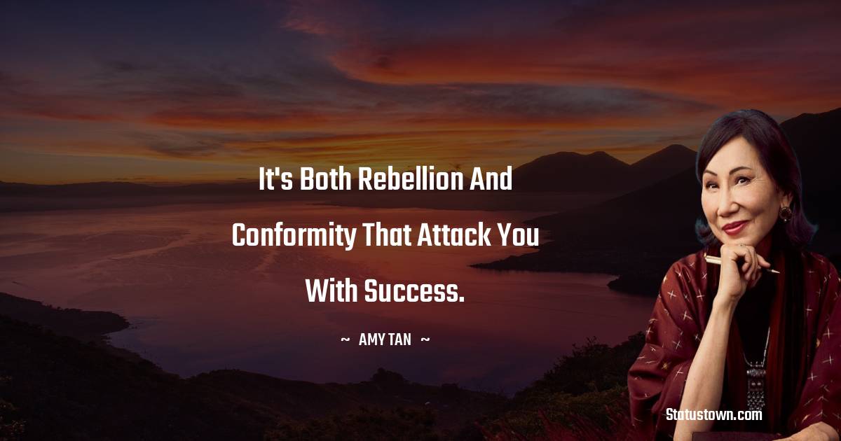 Amy Tan Quotes - It's both rebellion and conformity that attack you with success.