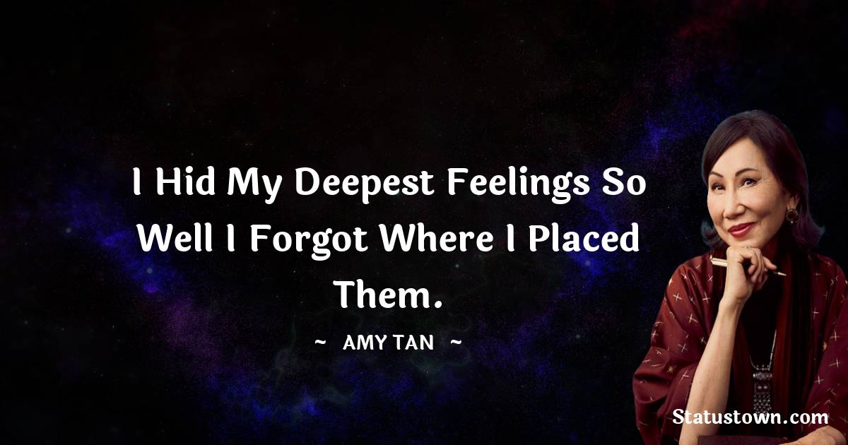 Amy Tan Quotes - I hid my deepest feelings so well I forgot where I placed them.