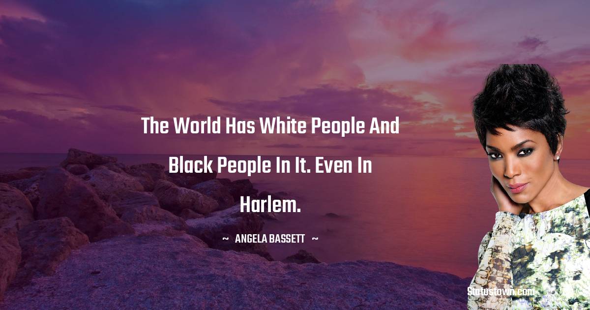 Angela Bassett Quotes - The world has white people and black people in it. Even in Harlem.