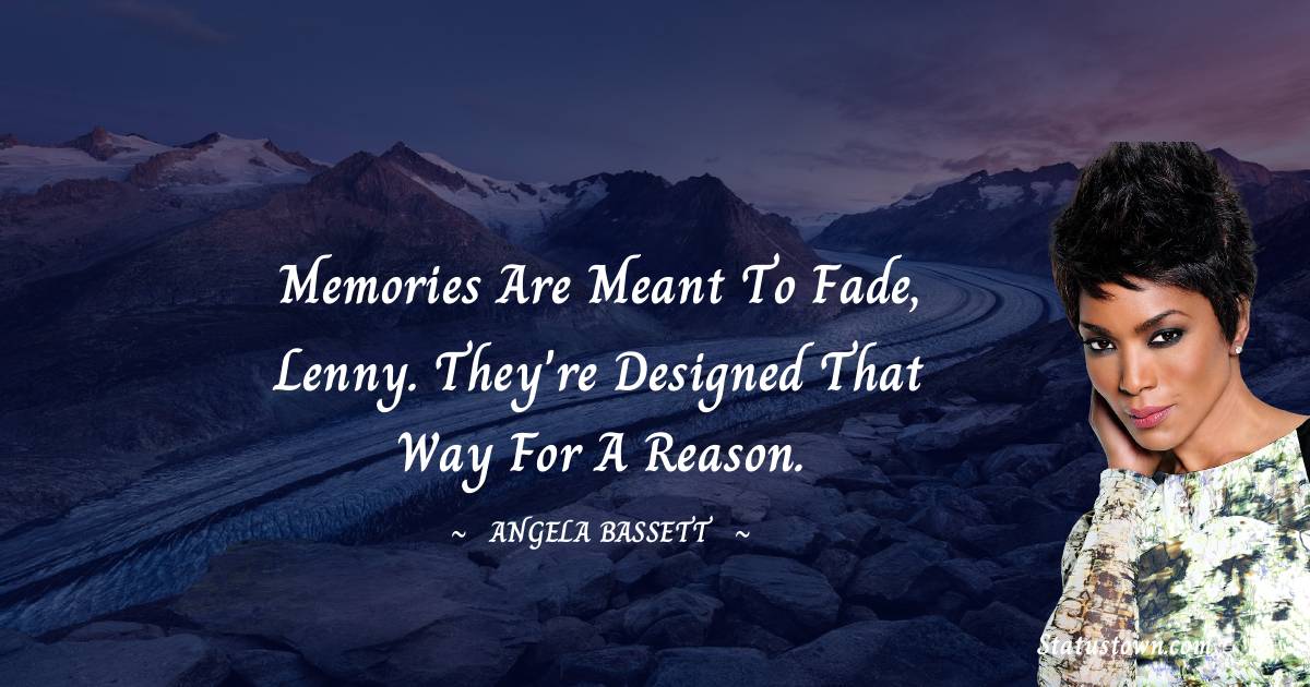 Angela Bassett Quotes - Memories are meant to fade, Lenny. They're designed that way for a reason.