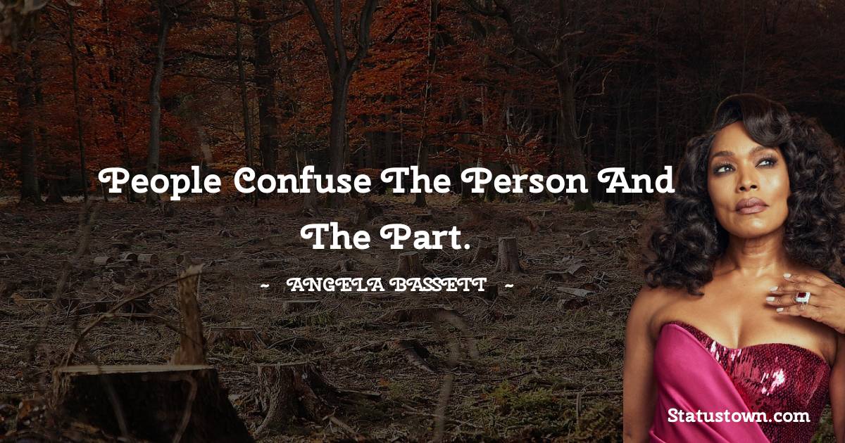 Angela Bassett Quotes - People confuse the person and the part.