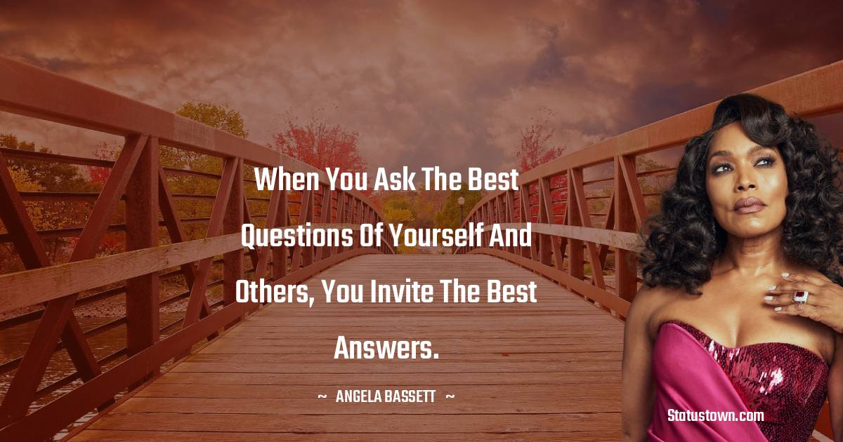 Angela Bassett Quotes - When you ask the best questions of yourself and others, you invite the best answers.