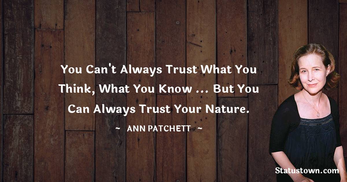 You can't always trust what you think, what you know ... but you can always trust your nature.