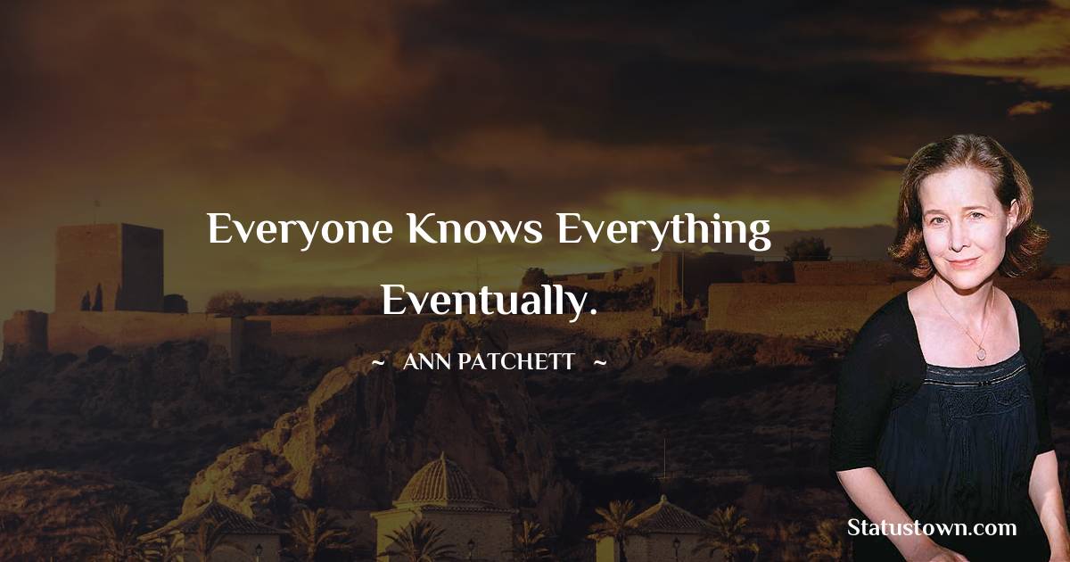 Ann Patchett Quotes - Everyone knows everything eventually.