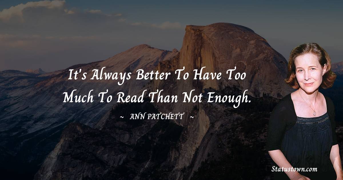 Ann Patchett Quotes - It's always better to have too much to read than not enough.