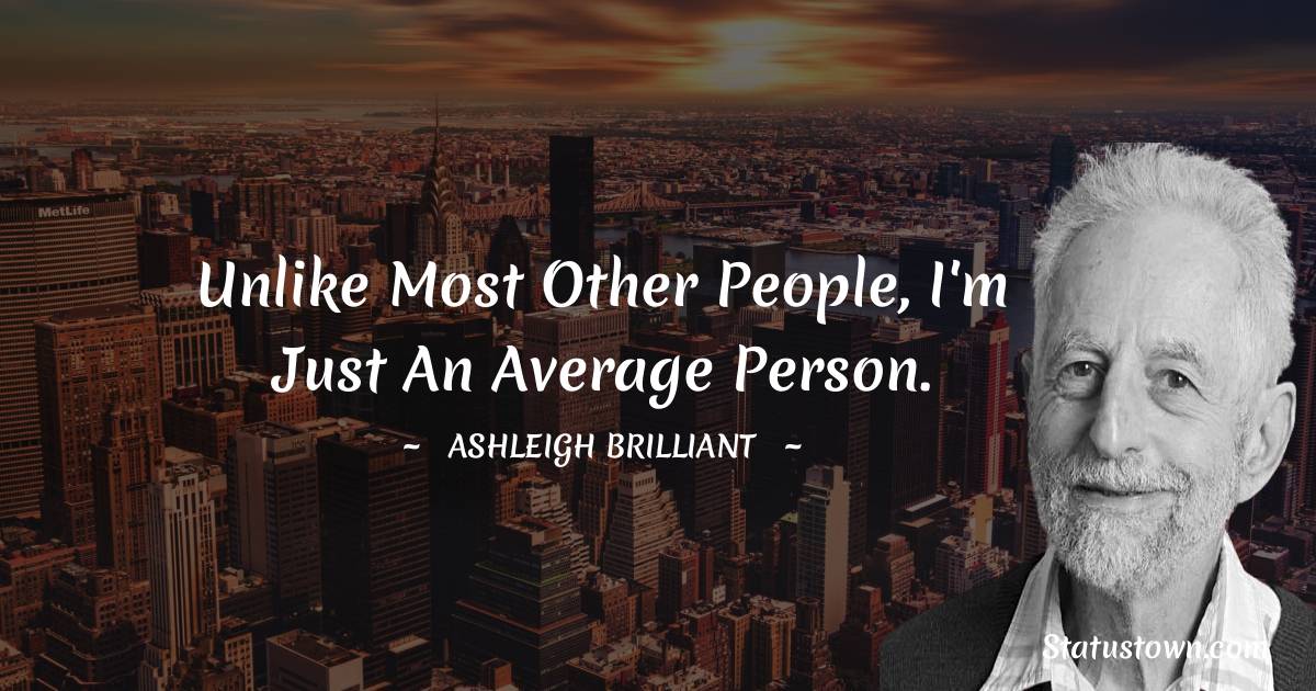 Unlike most other people, I'm just an average person. - Ashleigh Brilliant quotes