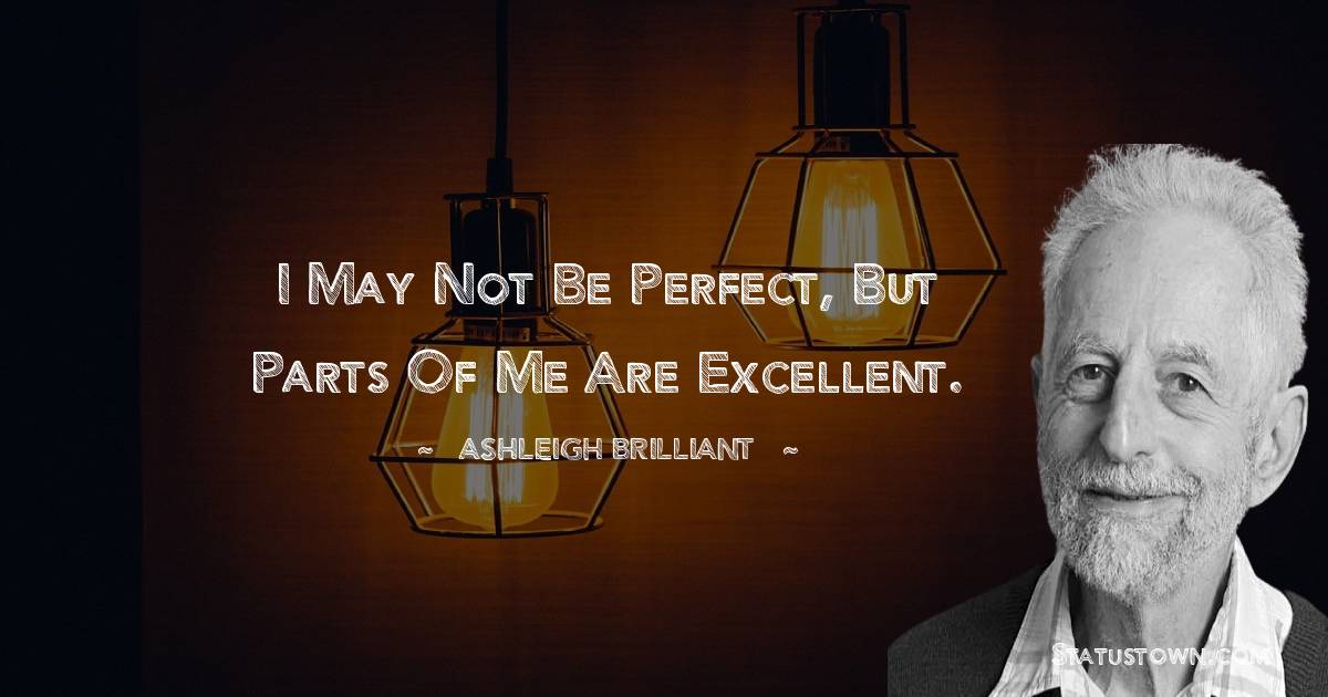 Ashleigh Brilliant Quotes - I may not be perfect, but parts of me are excellent.