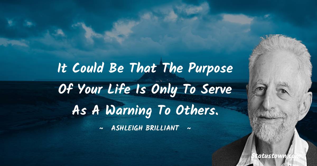It Could Be That The Purpose Of Your Life Is Only To Serve As A Warning 