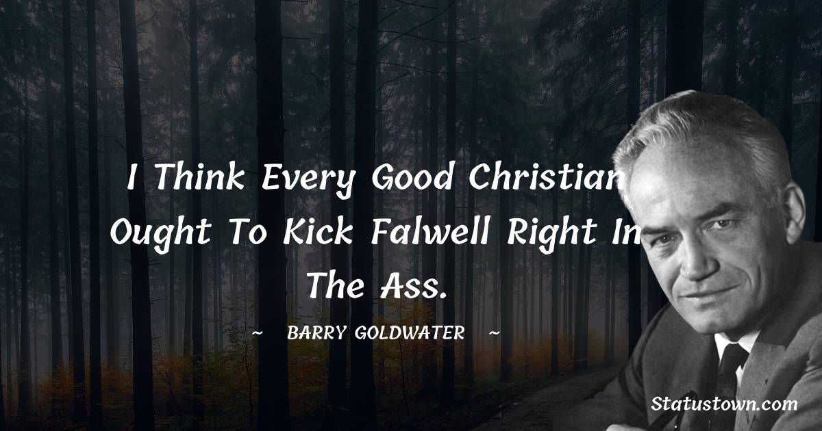 Barry Goldwater Quotes - I think every good Christian ought to kick Falwell right in the ass.