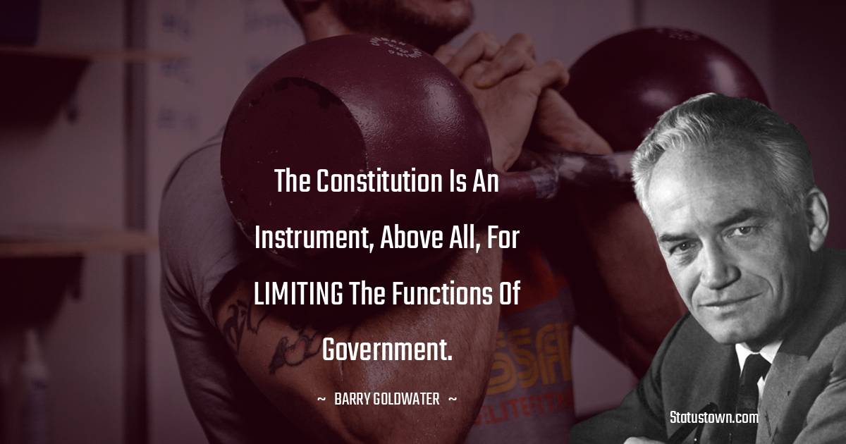 Barry Goldwater Quotes - The constitution is an instrument, above all, for LIMITING the functions of government.